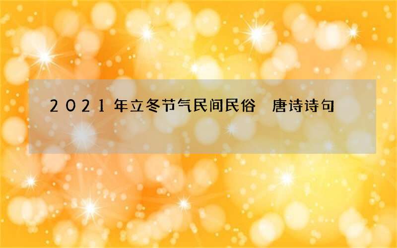 2021年立冬节气民间民俗 唐诗诗句